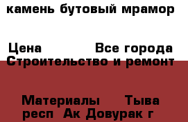 камень бутовый мрамор › Цена ­ 1 200 - Все города Строительство и ремонт » Материалы   . Тыва респ.,Ак-Довурак г.